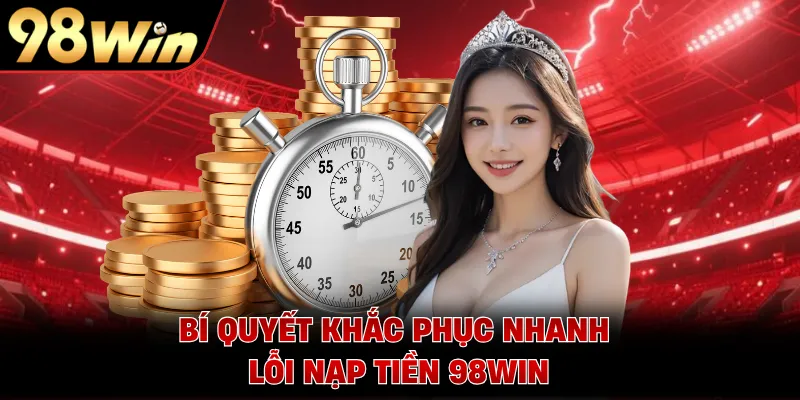 Bí quyết khắc phục nhanh lỗi nạp tiền 98WIN 