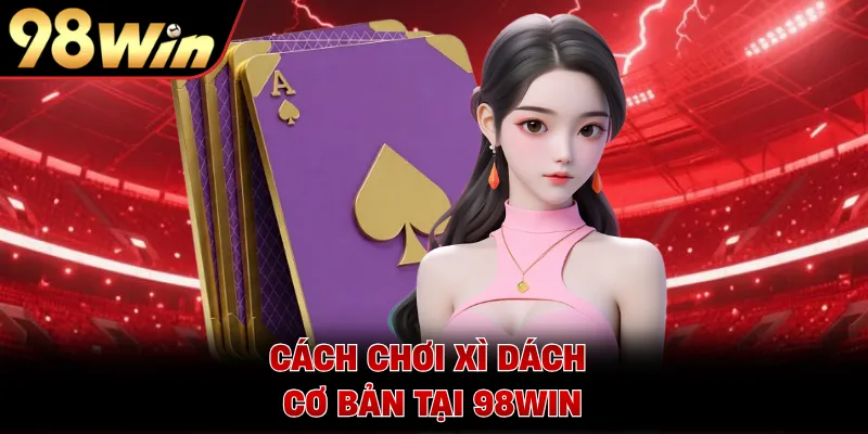 Cách chơi Xì Dách cơ bản tại 98WIN