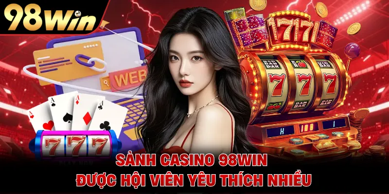 Sảnh casino 98WIN được hội viên yêu thích nhiều